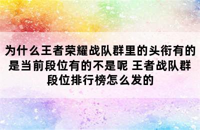 为什么王者荣耀战队群里的头衔有的是当前段位有的不是呢 王者战队群段位排行榜怎么发的